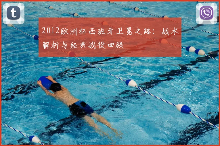 2012欧洲杯西班牙卫冕之路：战术解析与经典战役回顾