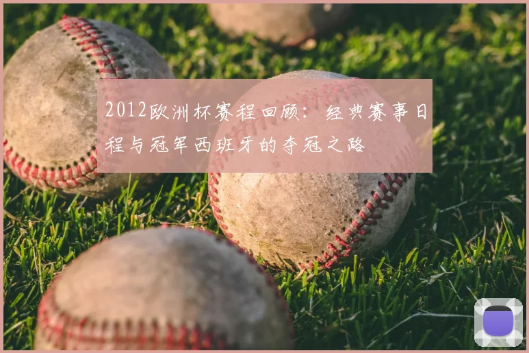 2012欧洲杯赛程回顾：经典赛事日程与冠军西班牙的夺冠之路