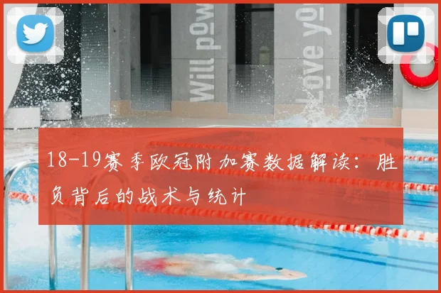 18-19赛季欧冠附加赛数据解读:胜负背后的战术与统计