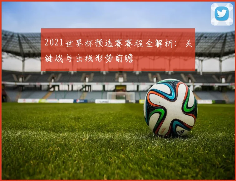 2021世界杯预选赛赛程全解析:关键战与出线形势前瞻