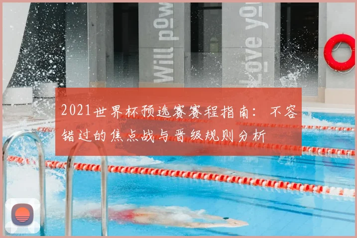 2021世界杯预选赛赛程指南：不容错过的焦点战与晋级规则分析