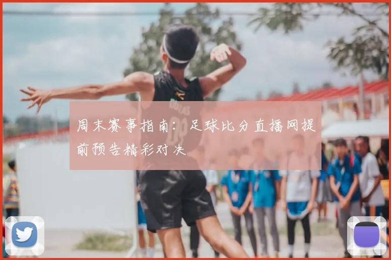 周末赛事指南：足球比分直播网提前预告精彩对决