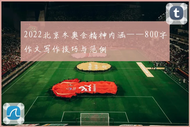2022北京冬奥会精神内涵——800字作文写作技巧与范例