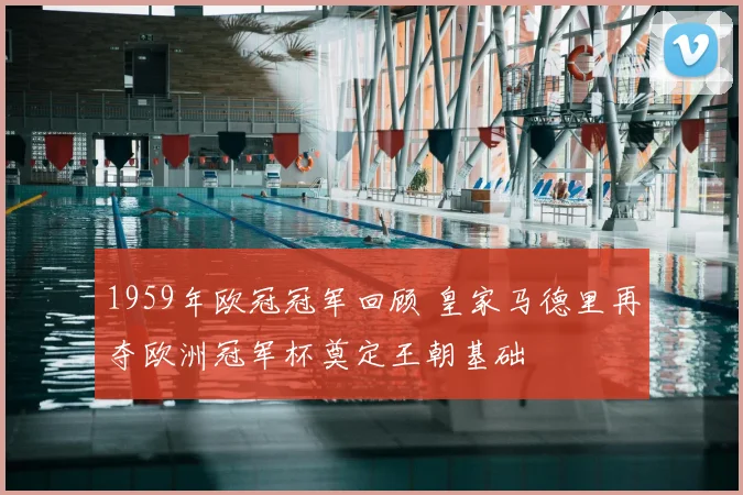 1959年欧冠冠军回顾 皇家马德里再夺欧洲冠军杯奠定王朝基础