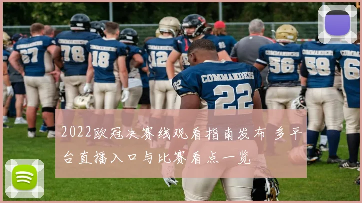 2022欧冠决赛线观看指南发布 多平台直播入口与比赛看点一览