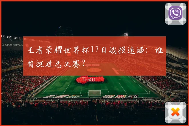 王者荣耀世界杯17日战报速递:谁将挺进总决赛?