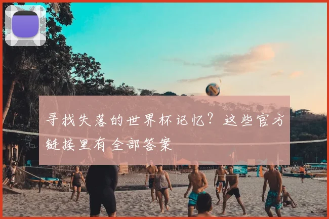 寻找失落的世界杯记忆？这些官方链接里有全部答案