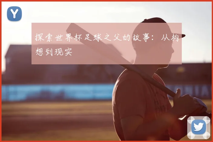 探索世界杯足球之父的故事:从构想到现实