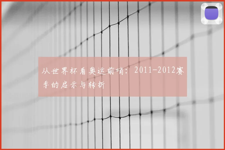 从世界杯看奥运前哨：2011-2012赛季的启示与转折