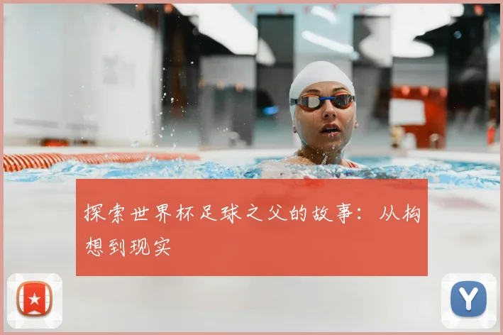 探索世界杯足球之父的故事:从构想到现实