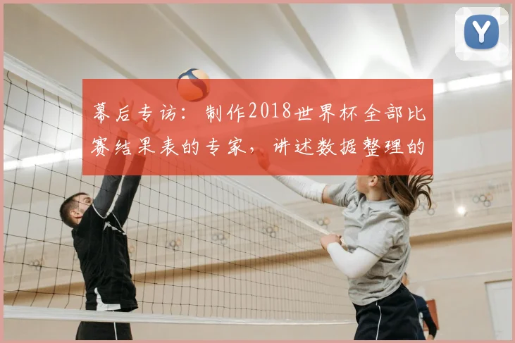 幕后专访：制作2018世界杯全部比赛结果表的专家，讲述数据整理的故事