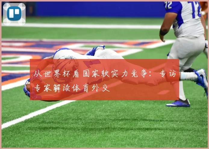 从世界杯看国家软实力竞争：专访专家解读体育外交