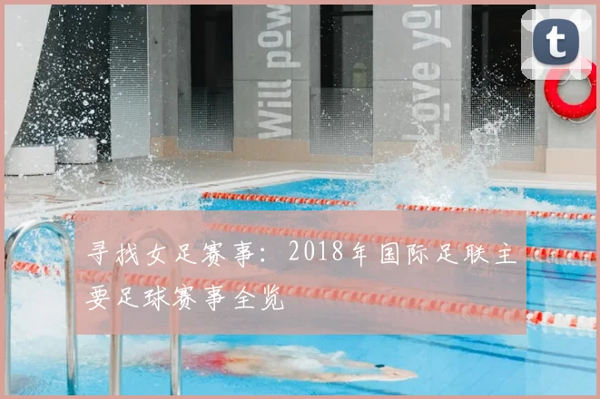 寻找女足赛事：2018年国际足联主要足球赛事全览