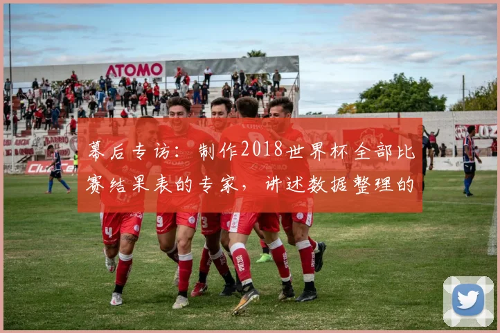 幕后专访：制作2018世界杯全部比赛结果表的专家，讲述数据整理的故事