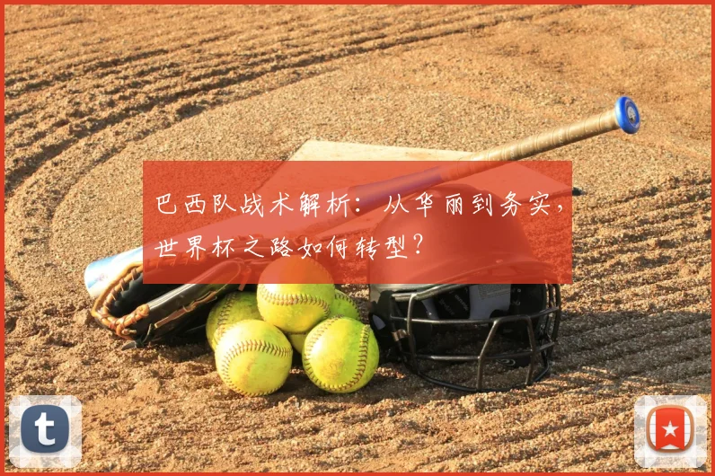 巴西队战术解析：从华丽到务实，世界杯之路如何转型？
